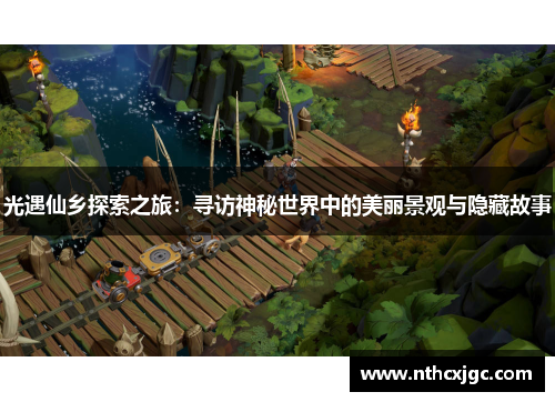 光遇仙乡探索之旅：寻访神秘世界中的美丽景观与隐藏故事
