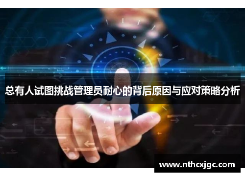 总有人试图挑战管理员耐心的背后原因与应对策略分析